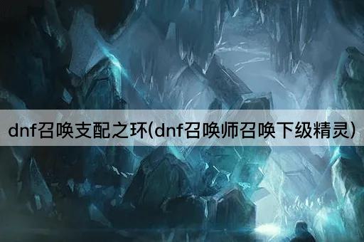 dnf召唤支配之环(dnf召唤师召唤下级精灵)