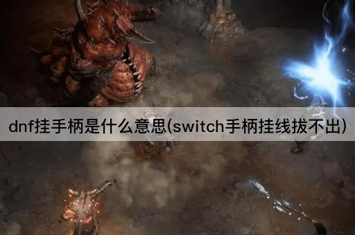 dnf挂手柄是什么意思(switch手柄挂线拔不出)
