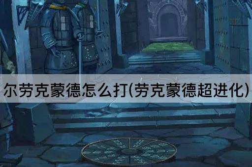 尔劳克蒙德怎么打(劳克蒙德超进化)