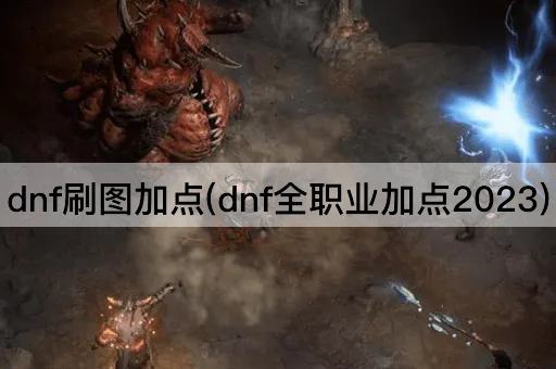 dnf刷图加点(dnf全职业加点2023)