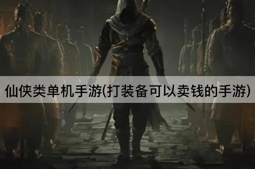 仙侠类单机手游(打装备可以卖钱的手游)