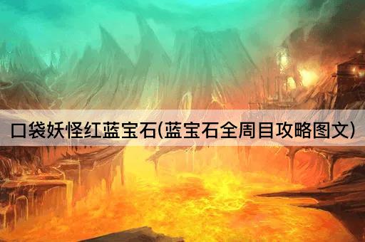 口袋妖怪红蓝宝石(蓝宝石全周目攻略图文)