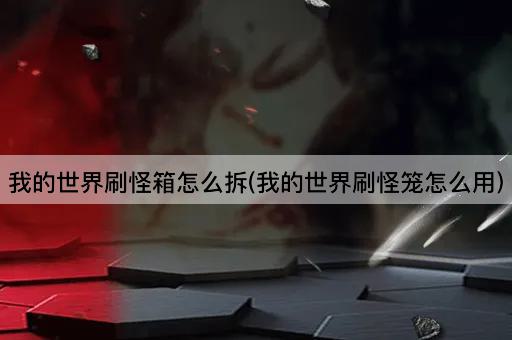 我的世界刷怪箱怎么拆(我的世界刷怪笼怎么用)
