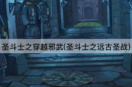 圣斗士之穿越邪武(圣斗士之远古圣战)