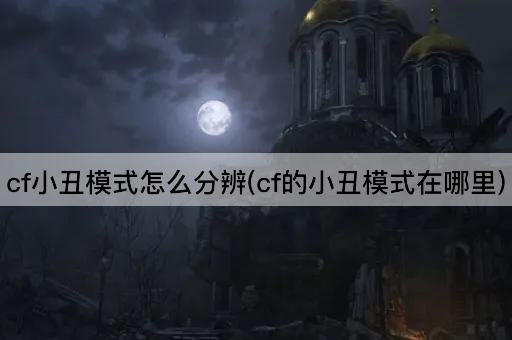 cf小丑模式怎么分辨(cf的小丑模式在哪里)