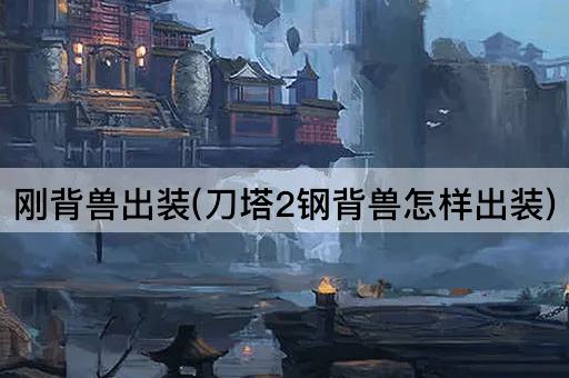 刚背兽出装(刀塔2钢背兽怎样出装)