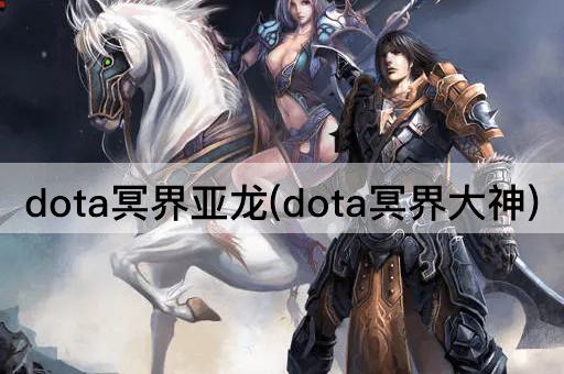 dota冥界亚龙(dota冥界大神)