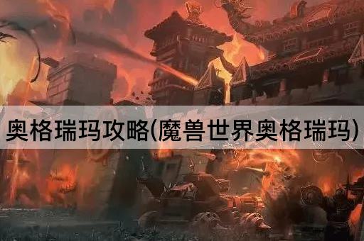 奥格瑞玛攻略(魔兽世界奥格瑞玛)
