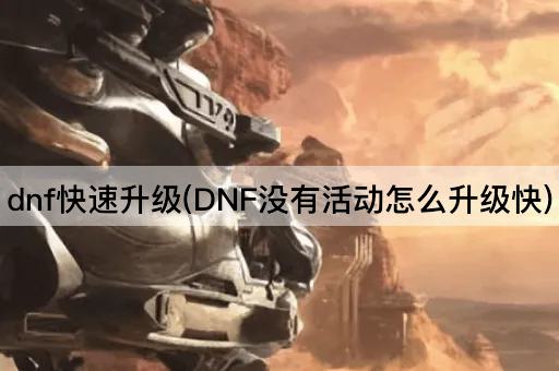 dnf快速升级(DNF没有活动怎么升级快)