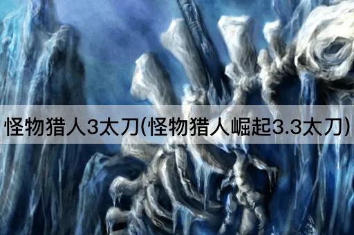 怪物猎人3太刀(怪物猎人崛起3.3太刀)