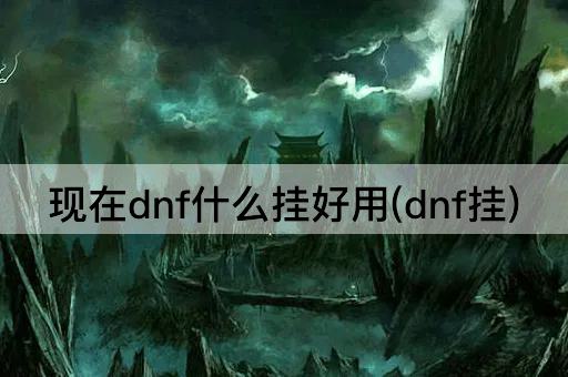 现在dnf什么挂好用(dnf挂)