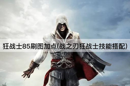 狂战士85刷图加点(战之刃狂战士技能搭配)