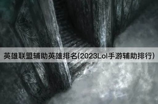 英雄联盟辅助英雄排名(2023Lol手游辅助排行)