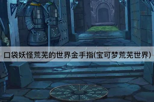 口袋妖怪荒芜的世界金手指(宝可梦荒芜世界)
