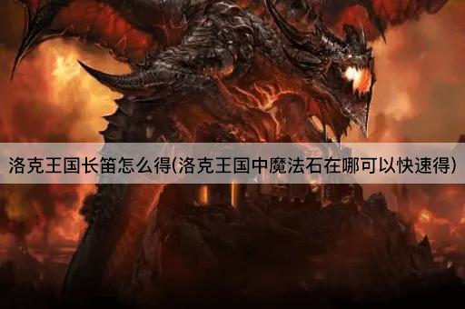 洛克王国长笛怎么得(洛克王国中魔法石在哪可以快速得)