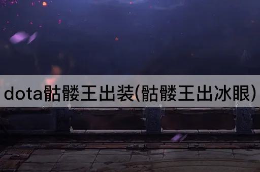 dota骷髅王出装(骷髅王出冰眼)