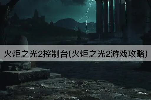 火炬之光2控制台(火炬之光2游戏攻略)