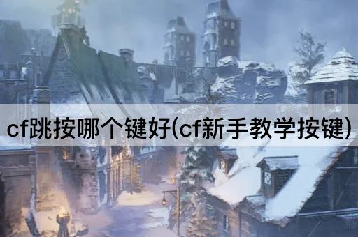 cf跳按哪个键好(cf新手教学按键)