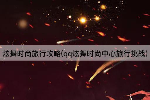 炫舞时尚旅行攻略(qq炫舞时尚中心旅行挑战)