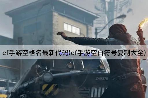 cf手游空格名最新代码(cf手游空白符号复制大全)