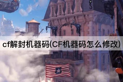 cf解封机器码(CF机器码怎么修改)