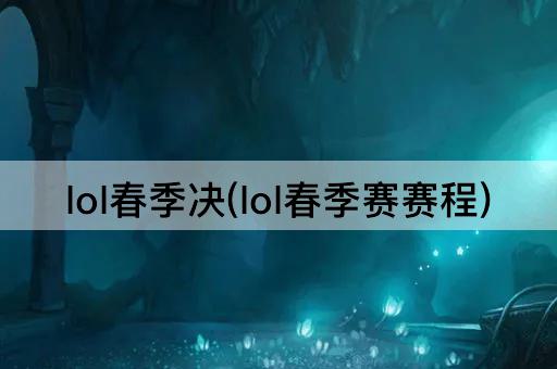 lol春季决(lol春季赛赛程)