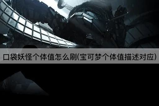 口袋妖怪个体值怎么刷(宝可梦个体值描述对应)