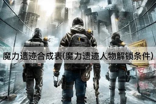 魔力遗迹合成表(魔力遗迹人物解锁条件)
