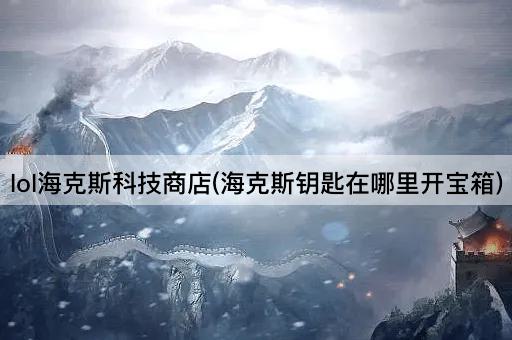 lol海克斯科技商店(海克斯钥匙在哪里开宝箱)