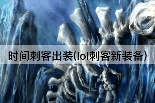 时间刺客出装(lol刺客新装备)