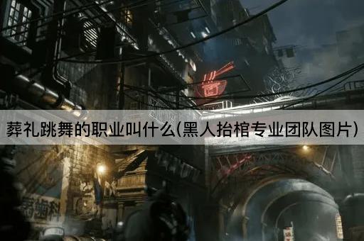 葬礼跳舞的职业叫什么(黑人抬棺专业团队图片)