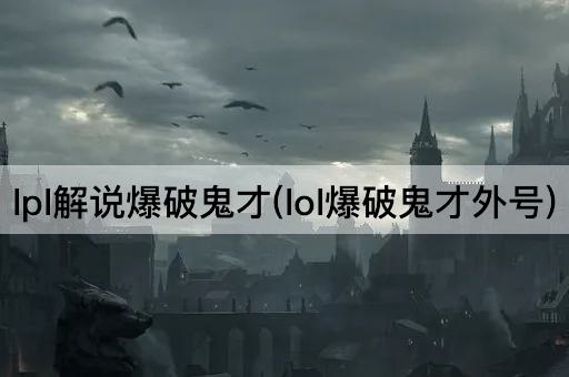 lpl解说爆破鬼才(lol爆破鬼才外号)