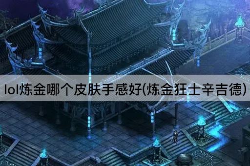 lol炼金哪个皮肤手感好(炼金狂士辛吉德)