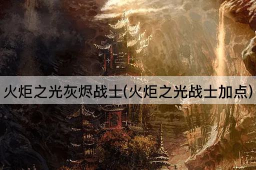 火炬之光灰烬战士(火炬之光战士加点)